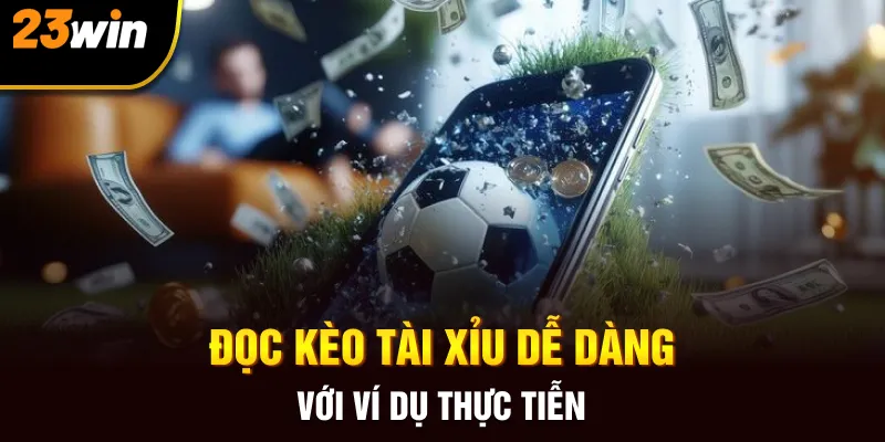Đọc kèo tài xỉu dễ dàng với ví dụ thực tiễn
